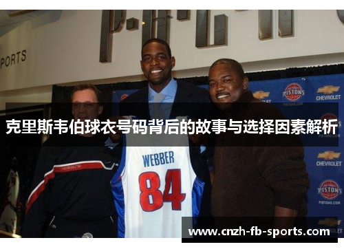 克里斯韦伯球衣号码背后的故事与选择因素解析 克里斯韦伯球衣号码背后的故事与选择因素解析