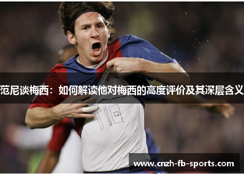 范尼谈梅西:如何解读他对梅西的高度评价及其深层含义 范尼谈梅西:如何解读他对梅西的高度评价及其深层含义
