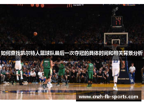 如何查找凯尔特人篮球队最后一次夺冠的具体时间和相关背景分析 如何查找凯尔特人篮球队最后一次夺冠的具体时间和相关背景分析