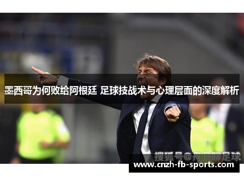 墨西哥为何败给阿根廷 足球技战术与心理层面的深度解析