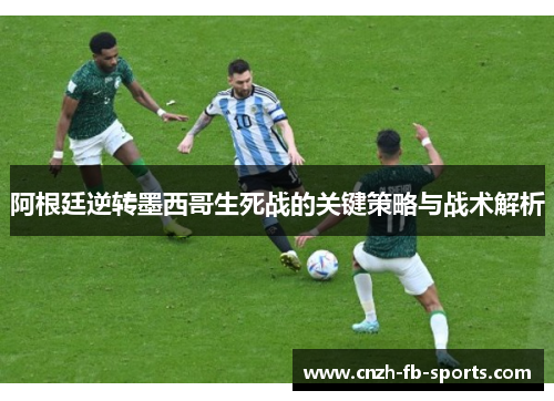 阿根廷逆转墨西哥生死战的关键策略与战术解析