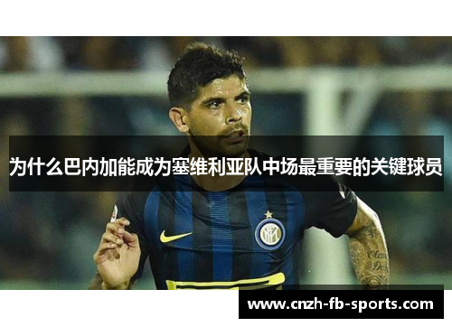 为什么巴内加能成为塞维利亚队中场最重要的关键球员