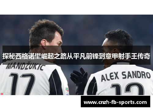 探秘西格诺里崛起之路从平凡前锋到意甲射手王传奇 探秘西格诺里崛起之路从平凡前锋到意甲射手王传奇