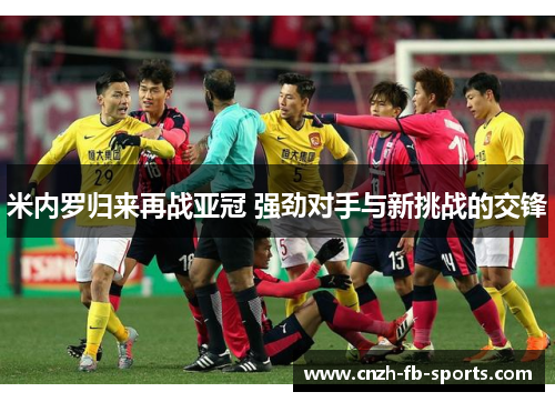 米内罗归来再战亚冠 强劲对手与新挑战的交锋