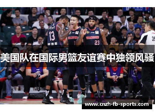 美国队在国际男篮友谊赛中独领风骚