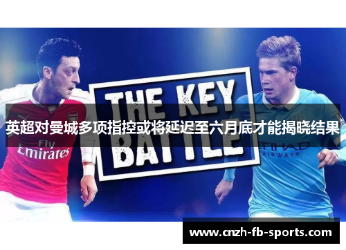 英超对曼城多项指控或将延迟至六月底才能揭晓结果 英超对曼城多项指控或将延迟至六月底才能揭晓结果