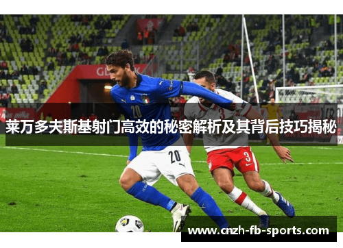 莱万多夫斯基射门高效的秘密解析及其背后技巧揭秘