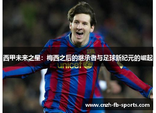 西甲未来之星:梅西之后的继承者与足球新纪元的崛起 西甲未来之星:梅西之后的继承者与足球新纪元的崛起