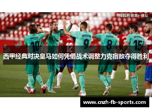 西甲经典对决皇马如何凭借战术调整力克宿敌夺得胜利