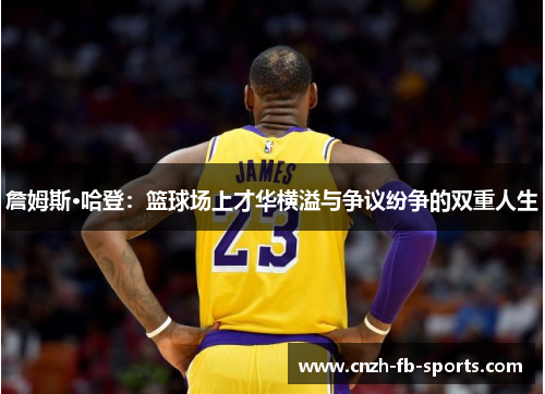 詹姆斯·哈登:篮球场上才华横溢与争议纷争的双重人生 詹姆斯·哈登:篮球场上才华横溢与争议纷争的双重人生