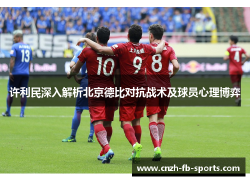 许利民深入解析北京德比对抗战术及球员心理博弈 许利民深入解析北京德比对抗战术及球员心理博弈