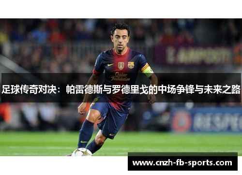 足球传奇对决：帕雷德斯与罗德里戈的中场争锋与未来之路