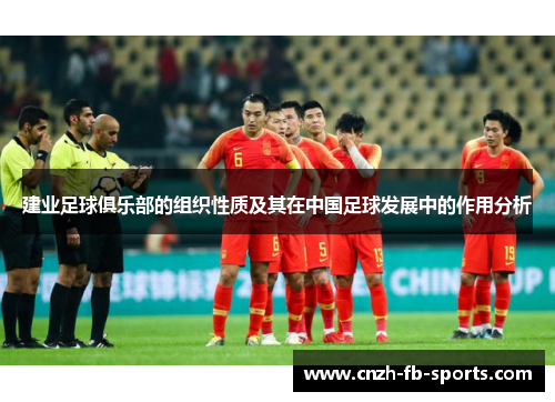 建业足球俱乐部的组织性质及其在中国足球发展中的作用分析 建业足球俱乐部的组织性质及其在中国足球发展中的作用分析