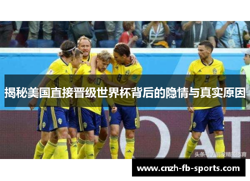 揭秘美国直接晋级世界杯背后的隐情与真实原因 揭秘美国直接晋级世界杯背后的隐情与真实原因