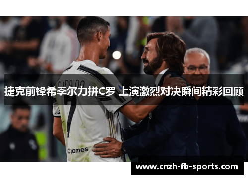 捷克前锋希季尔力拼C罗 上演激烈对决瞬间精彩回顾