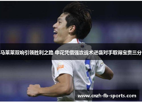 马莱莱双响引领胜利之路 申花凭借强攻战术逆袭对手取得宝贵三分