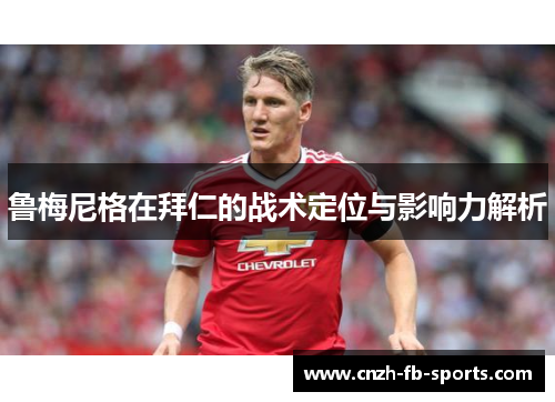 鲁梅尼格在拜仁的战术定位与影响力解析