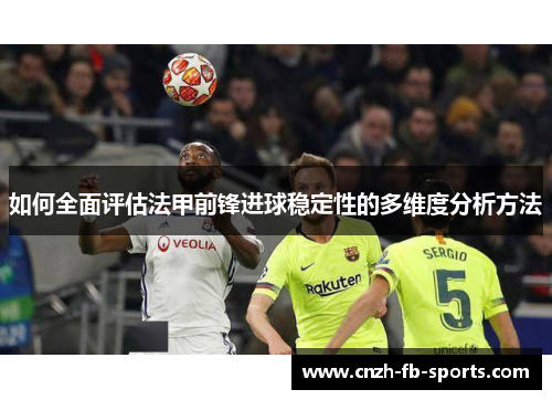 如何全面评估法甲前锋进球稳定性的多维度分析方法