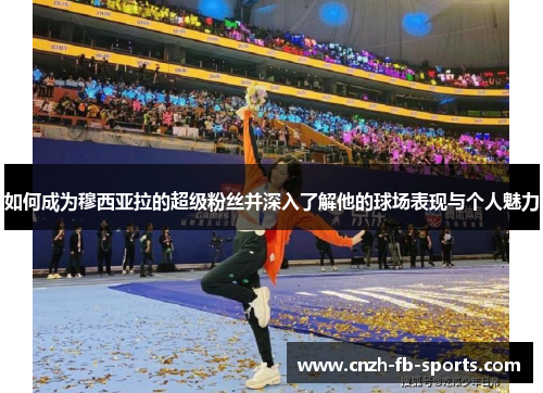 如何成为穆西亚拉的超级粉丝并深入了解他的球场表现与个人魅力