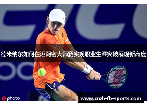 德米纳尔如何在迈阿密大师赛实现职业生涯突破展现新高度