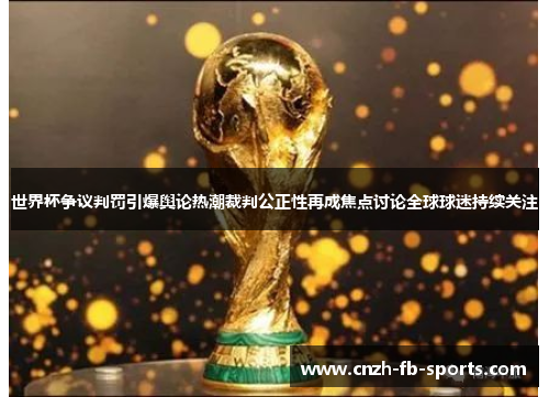世界杯争议判罚引爆舆论热潮裁判公正性再成焦点讨论全球球迷持续关注