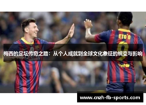 梅西的足坛传奇之路：从个人成就到全球文化象征的蜕变与影响