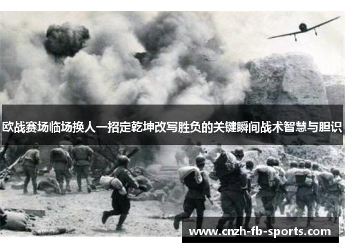 欧战赛场临场换人一招定乾坤改写胜负的关键瞬间战术智慧与胆识