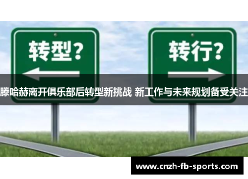 滕哈赫离开俱乐部后转型新挑战 新工作与未来规划备受关注