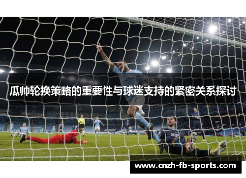 瓜帅轮换策略的重要性与球迷支持的紧密关系探讨