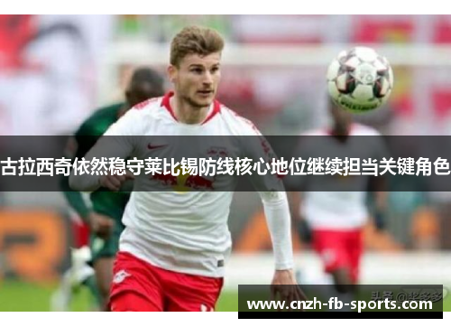 古拉西奇依然稳守莱比锡防线核心地位继续担当关键角色