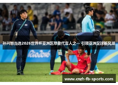 孙兴慜当选2026世界杯亚洲区形象代言人之一 引领亚洲足球新风潮