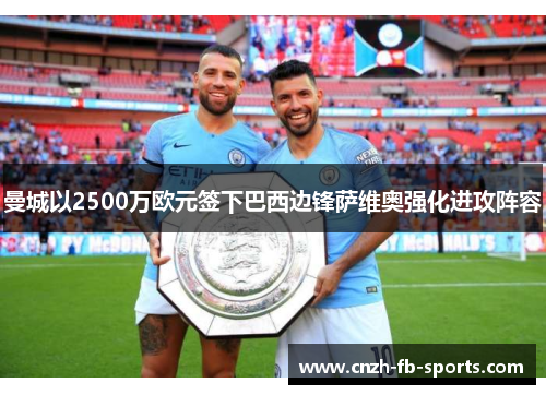 曼城以2500万欧元签下巴西边锋萨维奥强化进攻阵容 曼城以2500万欧元签下巴西边锋萨维奥强化进攻阵容