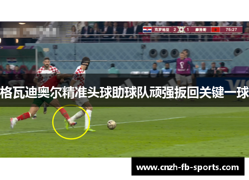格瓦迪奥尔精准头球助球队顽强扳回关键一球 格瓦迪奥尔精准头球助球队顽强扳回关键一球