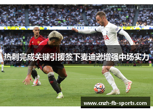 热刺完成关键引援签下麦迪逊增强中场实力 热刺完成关键引援签下麦迪逊增强中场实力