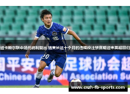 纽卡斯尔联中场托纳利复出 结束长达十个月的违规投注禁赛期迎来英超回归 纽卡斯尔联中场托纳利复出 结束长达十个月的违规投注禁赛期迎来英超回归